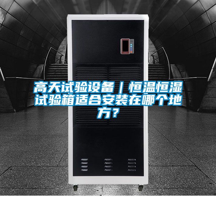 高天試驗設備｜恒溫恒濕試驗箱適合安裝在哪個(gè)地方？