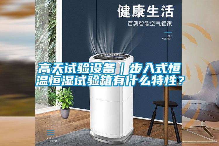 高天試驗設備｜步入式恒溫恒濕試驗箱有什么特性？